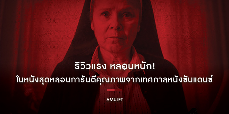 ริวิวแรง หลอนหนัก! สร้างปรากฏการณ์ความสยองทั่วยุโรปใน “AMULET ชีปีศาจ”